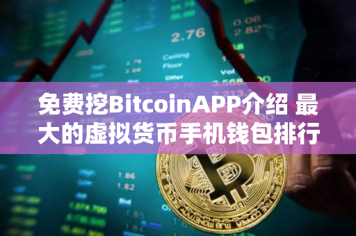 免费挖BitcoinAPP介绍 最大的虚拟货币手机钱包排行榜