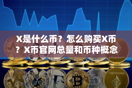 X是什么币?怎么购买X币?X币官网总量和币种概念介绍
