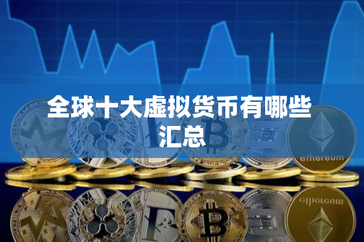 全球十大虚拟货币有哪些 汇总