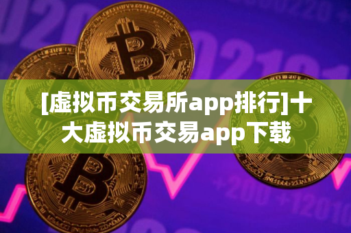 [虚拟币交易所app排行]十大虚拟币交易app下载