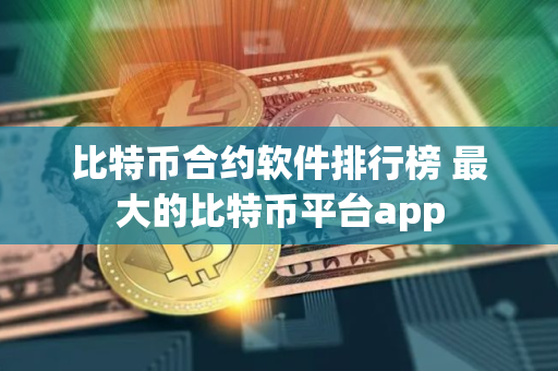 比特币合约软件排行榜 最大的比特币平台app