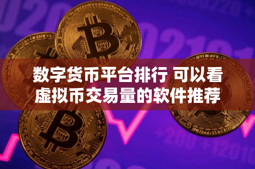数字货币平台排行 可以看虚拟币交易量的软件推荐