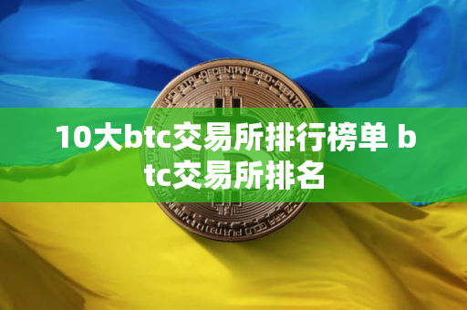 10大btc交易所排行榜单 btc交易所排名