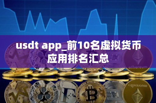 usdt app_前10名虚拟货币应用排名汇总