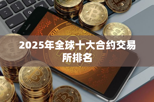 2025年全球十大合约交易所排名