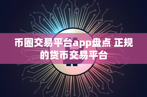 币圈交易平台app盘点 正规的货币交易平台