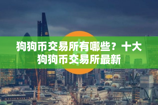 狗狗币交易所有哪些？十大狗狗币交易所最新
