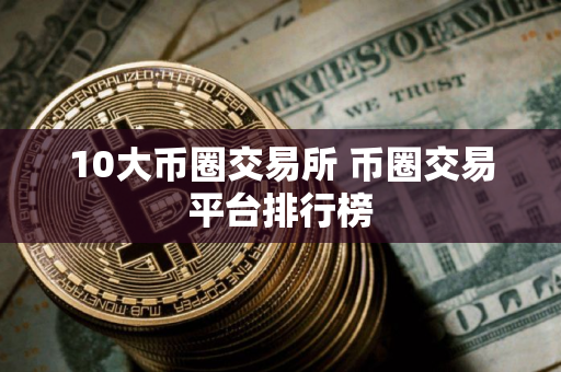 10大币圈交易所 币圈交易平台排行榜