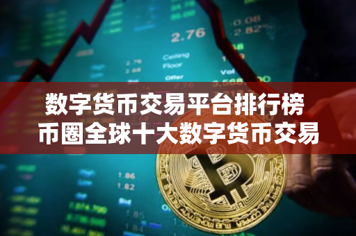 数字货币交易平台排行榜 币圈全球十大数字货币交易平台