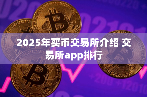 2025年买币交易所介绍 交易所app排行