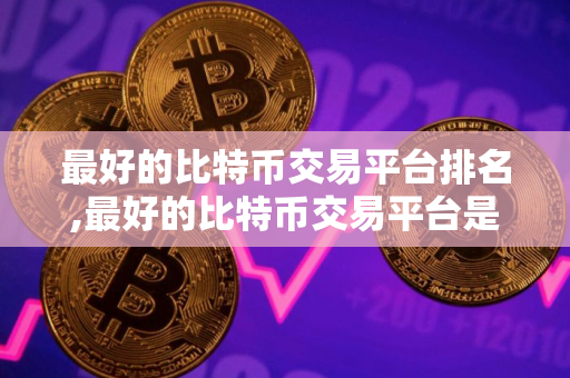 最好的比特币交易平台排名,最好的比特币交易平台是哪个