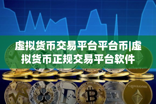 虚拟货币交易平台平台币|虚拟货币正规交易平台软件
