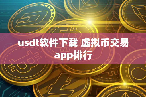 usdt软件下载 虚拟币交易app排行