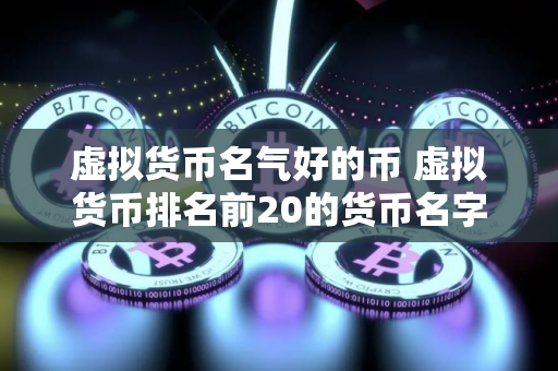 虚拟货币名气好的币 虚拟货币排名前20的货币名字