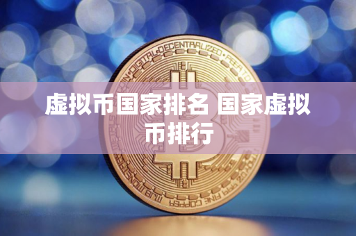 虚拟币国家排名 国家虚拟币排行