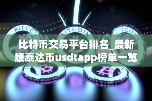 比特币交易平台排名_最新版泰达币usdtapp榜单一览