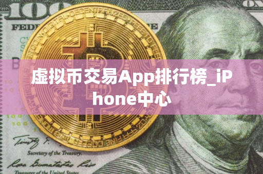 虚拟币交易App排行榜_iPhone中心