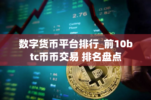 数字货币平台排行_前10btc币币交易 排名盘点