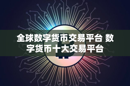 全球数字货币交易平台 数字货币十大交易平台
