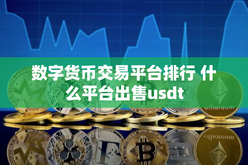 数字货币交易平台排行 什么平台出售usdt