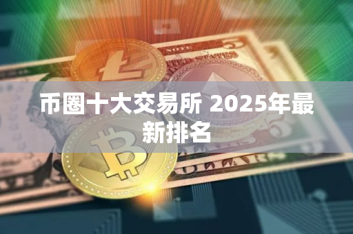 币圈十大交易所 2025年最新排名