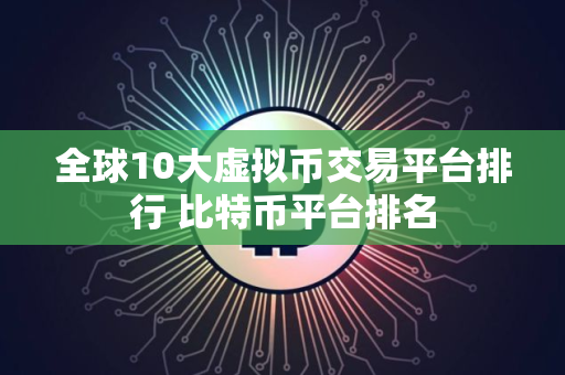 全球10大虚拟币交易平台排行 比特币平台排名