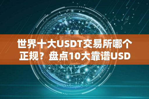 世界十大USDT交易所哪个正规？盘点10大靠谱USDT购买平台