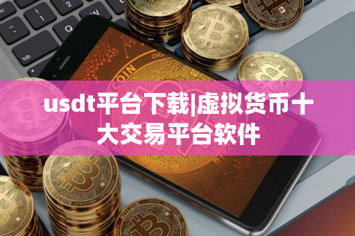 usdt平台下载|虚拟货币十大交易平台软件