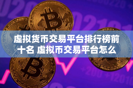 虚拟货币交易平台排行榜前十名 虚拟币交易平台怎么注册
