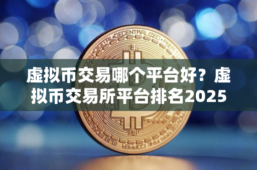 虚拟币交易哪个平台好？虚拟币交易所平台排名2025