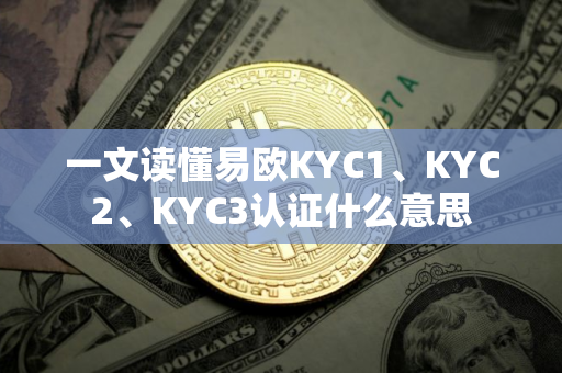 一文读懂易欧KYC1、KYC2、KYC3认证什么意思
