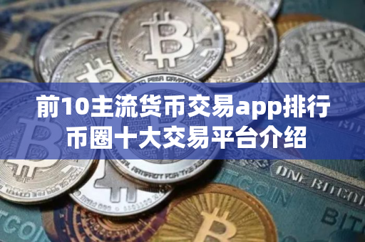 前10主流货币交易app排行 币圈十大交易平台介绍
