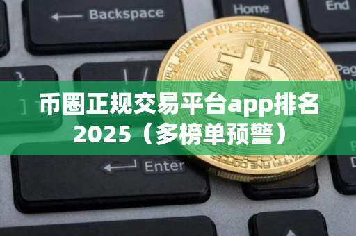 币圈正规交易平台app排名2025（多榜单预警）