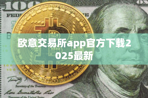 欧意交易所app官方下载2025最新 欧意交易所app官方下载2025最新