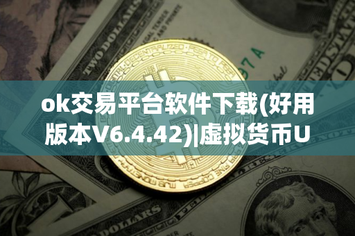 ok交易平台软件下载(好用版本V6.4.42)|虚拟货币USDT下载