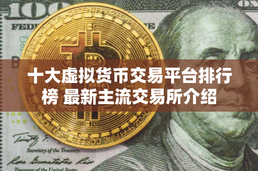 十大虚拟货币交易平台排行榜 最新主流交易所介绍