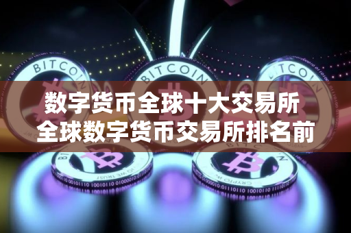 数字货币全球十大交易所 全球数字货币交易所排名前10名