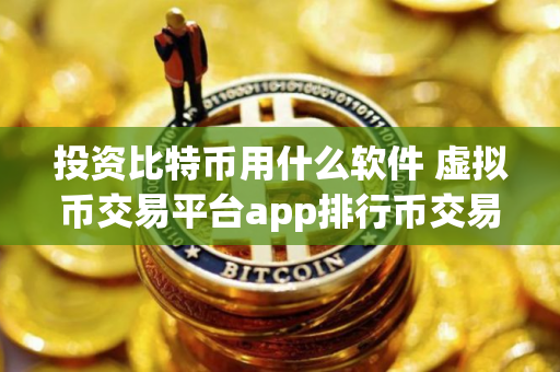 投资比特币用什么软件 虚拟币交易平台app排行币交易平台