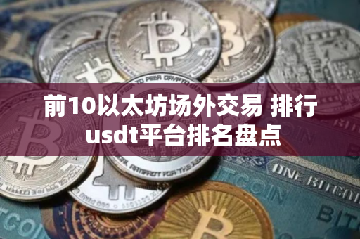 前10以太坊场外交易 排行 usdt平台排名盘点
