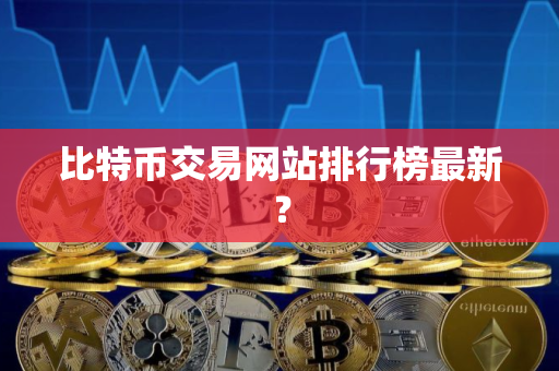 比特币交易网站排行榜最新？