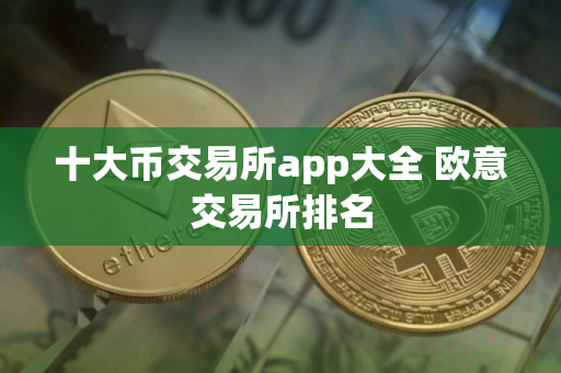 十大币交易所app大全 欧意交易所排名