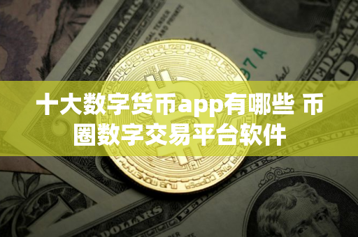 十大数字货币app有哪些 币圈数字交易平台软件