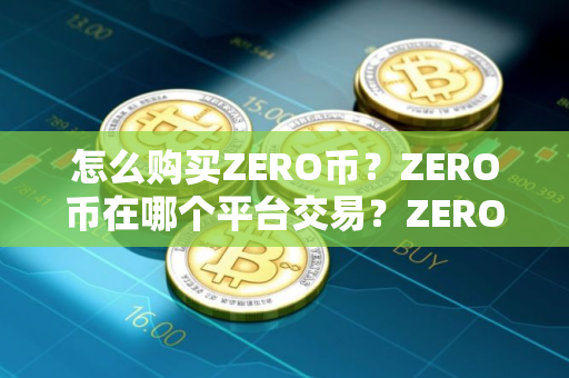 怎么购买ZERO币?ZERO币在哪个平台交易?ZERO币购买交易教程