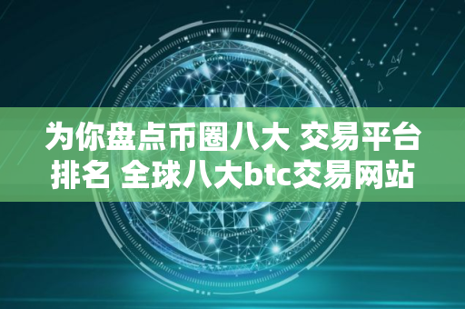 为你盘点币圈八大 交易平台排名 全球八大btc交易网站盘点