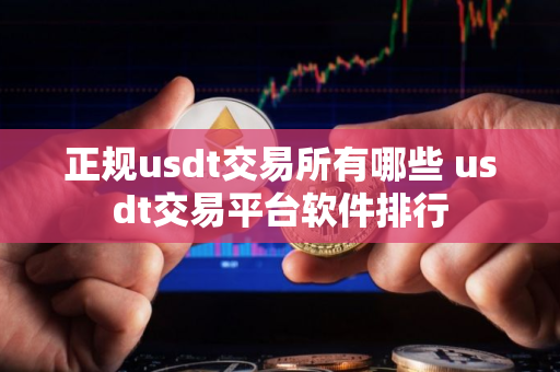 正规usdt交易所有哪些 usdt交易平台软件排行