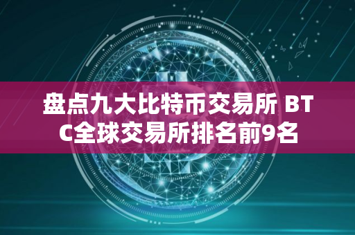 盘点九大比特币交易所 BTC全球交易所排名前9名