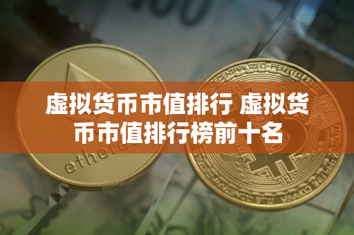 虚拟货币市值排行 虚拟货币市值排行榜前十名