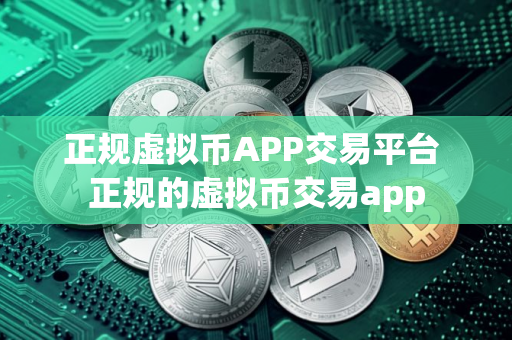 正规虚拟币APP交易平台 正规的虚拟币交易app