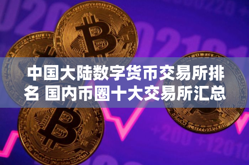 中国大陆数字货币交易所排名 国内币圈十大交易所汇总