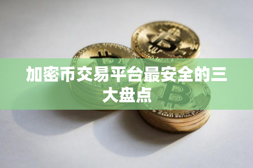 加密币交易平台最安全的三大盘点